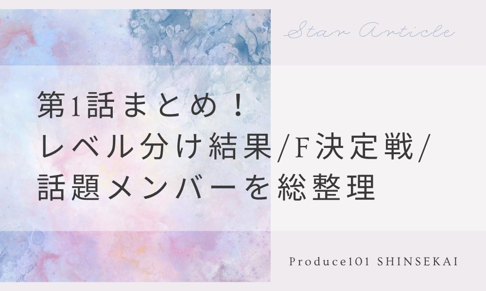 【日プ新世界】第1話まとめ！レベル分け結果・F決定戦・話題メンバーを総整理