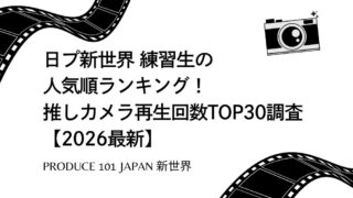 日プ新世界 練習生の人気順ランキング！推しカメラ再生回数TOP30調査【2026最新】