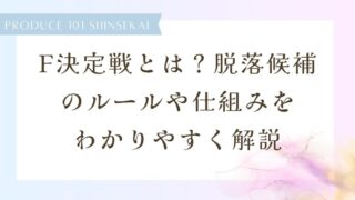 【日プ新世界】F決定戦とは？脱落候補のルールや仕組みをわかりやすく解説