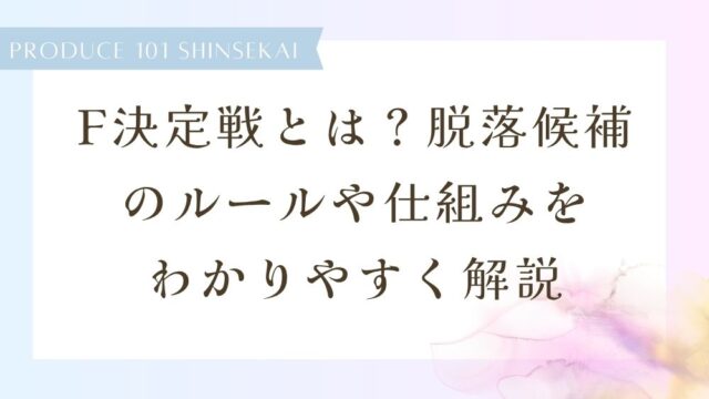 【日プ新世界】F決定戦とは？脱落候補のルールや仕組みをわかりやすく解説