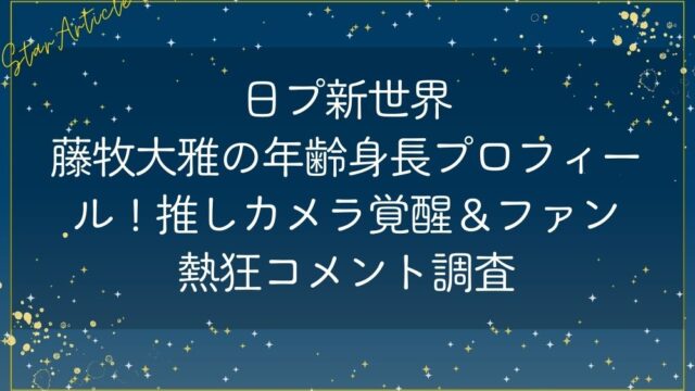 藤牧大雅 年齢身長プロフィール！推しカメラ覚醒＆ファン熱狂コメント調査
