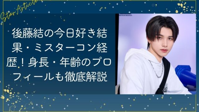 後藤結(日プ)の今日好き結果・ミスターコン経歴！身長・年齢のプロフィールも徹底解説
