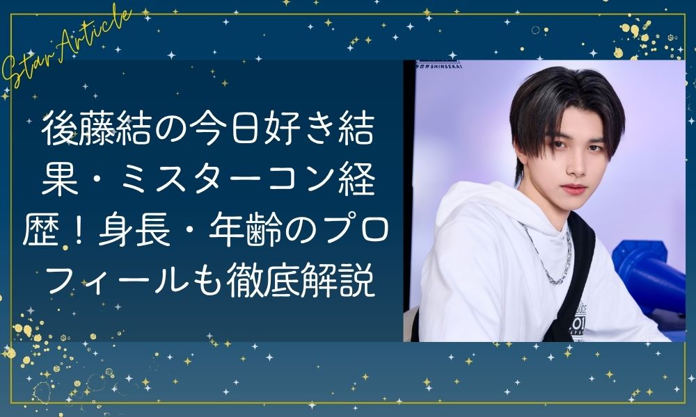 後藤結(日プ)の今日好き結果・ミスターコン経歴！身長・年齢のプロフィールも徹底解説