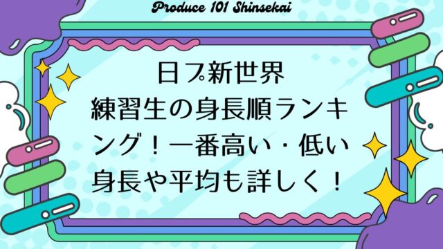 【日プ新世界】練習生の身長順ランキング！一番高い・低い身長や平均も詳しく！