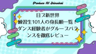 【日プ新世界】練習生101人の身長順一覧！ダンス経験者がグループバランスを徹底レビュー