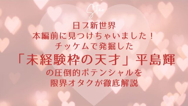 【日プ新世界】本編前に見つけちゃいました！チッケムで発掘した「未経験枠の天才」平島輝の圧倒的ポテンシャルを限界オタクが徹底解説