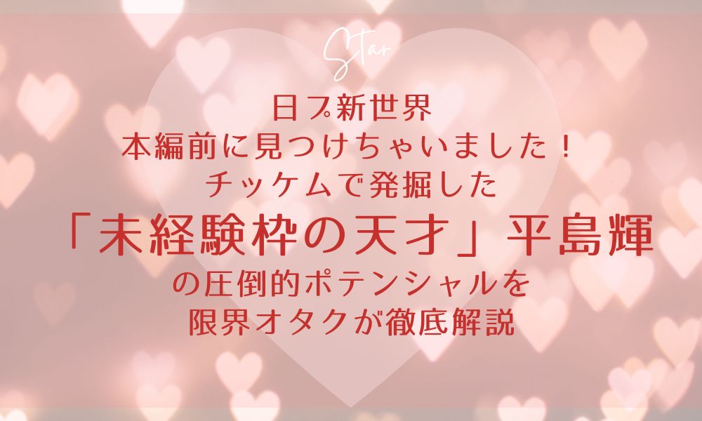 【日プ新世界】本編前に見つけちゃいました！チッケムで発掘した「未経験枠の天才」平島輝の圧倒的ポテンシャルを限界オタクが徹底解説