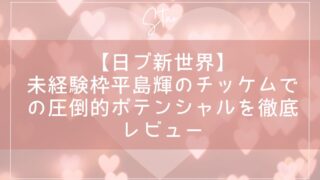 【日プ新世界】未経験枠平島輝のチッケムでの圧倒的ポテンシャルを徹底レビュー