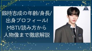 釼持吉成の年齢・身長・出身プロフィール！MBTI・読み方から人物像まで徹底解説【日プ新世界】