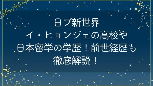 日プ新世界イ・ヒョンジェの高校や日本留学の学歴は？経歴前世も徹底解説！