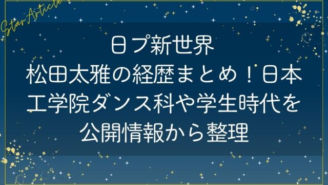 日プ新世界 松田太雅の経歴まとめ！日本工学院ダンス科や学生時代を公開情報から整理