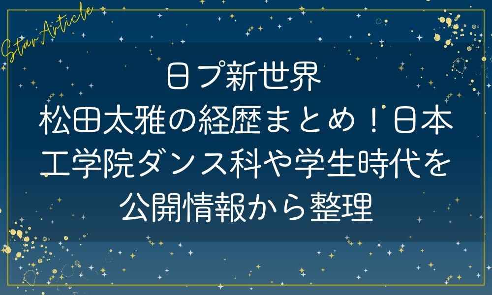 日プ新世界 松田太雅の経歴まとめ！日本工学院ダンス科や学生時代を公開情報から整理