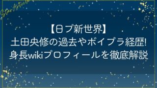 【日プ新世界】土田央修の過去やボイプラ経歴!身長wikiプロフィールを徹底解説