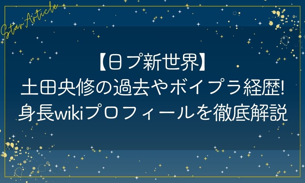 【日プ新世界】土田央修の過去やボイプラ経歴!身長wikiプロフィールを徹底解説
