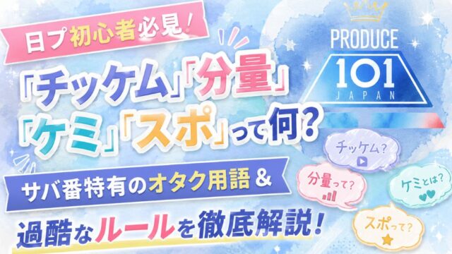 【日プ初心者必見】『チッケム』『分量』『ケミ』『スポ』って何？サバ番特有のオタク用語＆過酷なルールを徹底