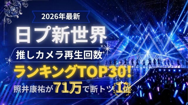 【2026年最新】日プ新世界 推しカメラ再生回数ランキングTOP30！照井康祐が71万で断トツ1位