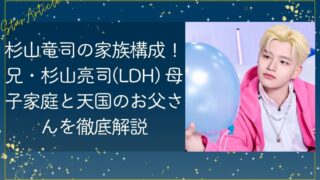 杉山竜司の家族構成！兄・杉山亮司(LDH) 母子家庭と天国のお父さんを徹底解説【日プ新世界】