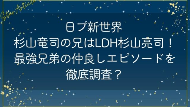日プ新世界 杉山竜司の兄はLDH杉山亮司！最強兄弟の仲良しエピソードを徹底調査？