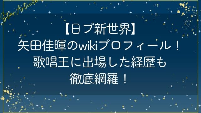 【日プ新世界】矢田佳暉のwikiプロフィール！歌唱王に出場した経歴も徹底網羅！