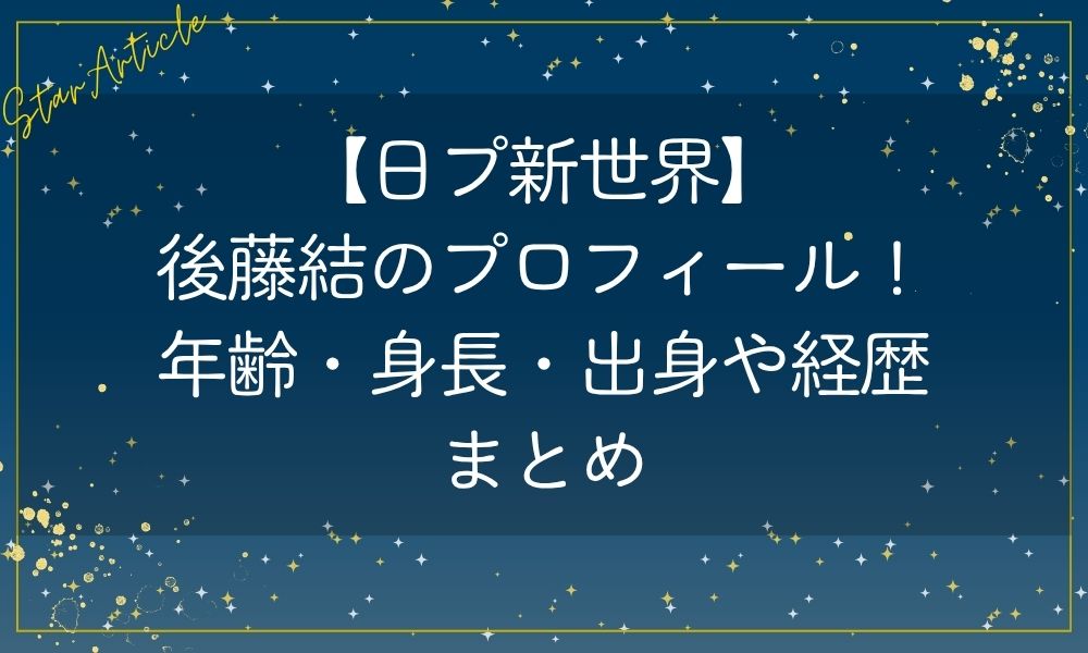 【日プ新世界】後藤結のプロフィール！年齢・身長・出身や経歴まとめ