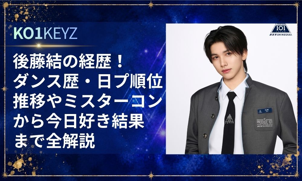 後藤結の経歴！ダンス歴・日プ順位推移やミスターコンから今日好き結果まで全解説【KO1KEYZ/日プ新世界】