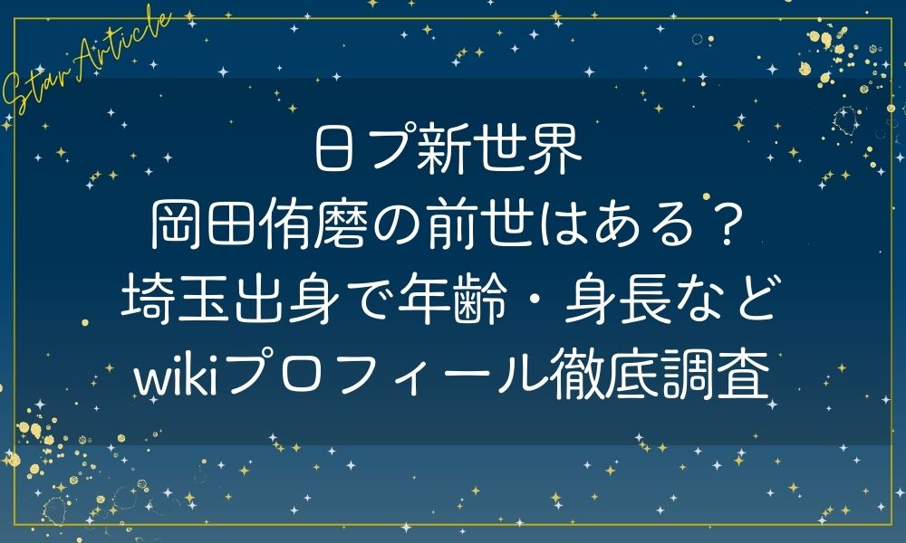 日プ新世界 岡田侑磨の前世はある？埼玉出身で年齢・身長のwikiプロフィール徹底調査