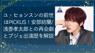 ユ・ヒョンスン(日プ新世界)の前世はPICKUS！安部結蘭・浅香孝太郎との再会劇とプジェ出演歴を解説