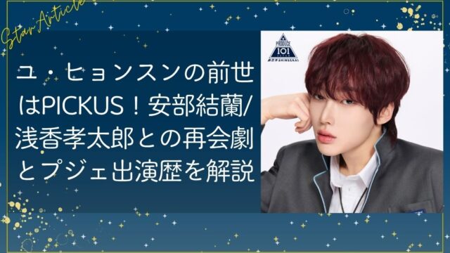 ユ・ヒョンスン(日プ新世界)の前世はPICKUS！安部結蘭・浅香孝太郎との再会劇とプジェ出演歴を解説