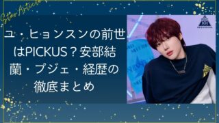 ユ・ヒョンスンの前世はPICKUS？安部結蘭・プジェ・経歴の徹底まとめ【日プ新世界】