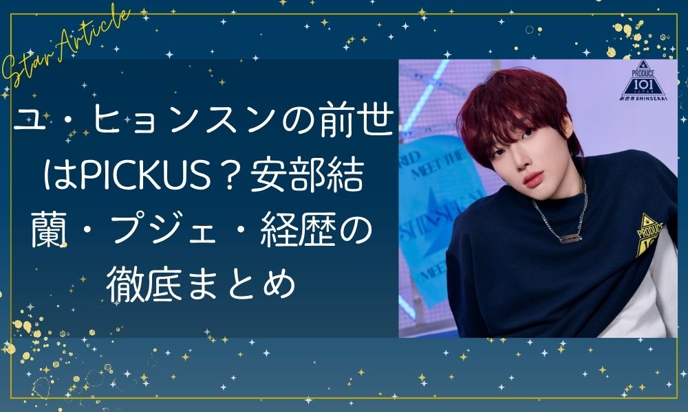ユ・ヒョンスンの前世はPICKUS？安部結蘭・プジェ・経歴の徹底まとめ【日プ新世界】