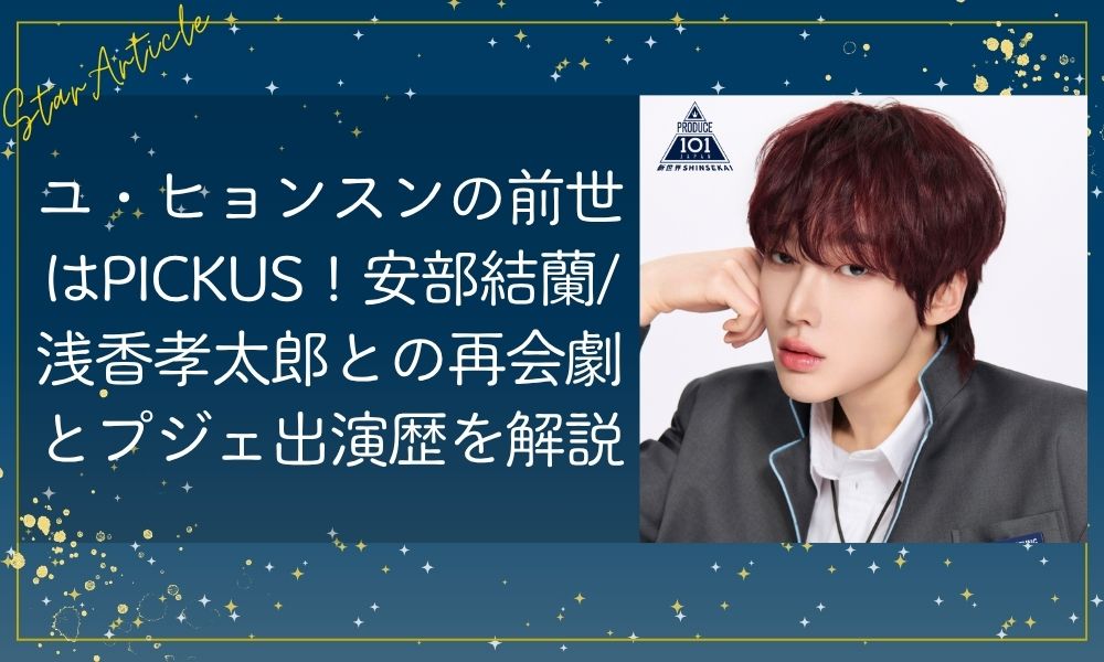 ユ・ヒョンスン(日プ新世界)の前世はPICKUS！安部結蘭・浅香孝太郎との再会劇とプジェ出演歴を解説