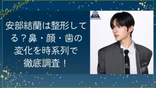 安部結蘭は整形してる？鼻・顔の変化を時系列で徹底調査！【日プ新世界】