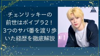 チェンリッキーの前世はボイプラ2！3つのサバ番を渡り歩いた経歴を徹底解説【日プ新世界】