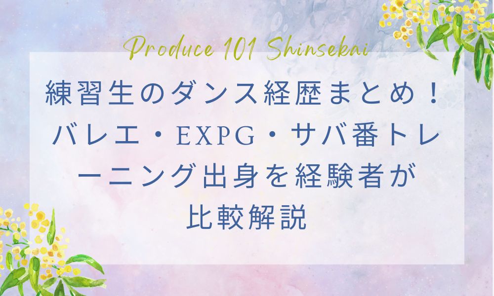 【日プ新世界】練習生のダンス経歴まとめ！バレエ・EXPG・サバ番トレーニング出身を経験者が比較解説