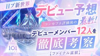 日プ新世界デビュー予想最新！コンセプト評価後のデビューメンバー12人を徹底考察【ファイナル直前】