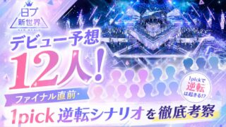 日プ新世界デビュー予想12人！ファイナル直前・1pick逆転シナリオを徹底考察