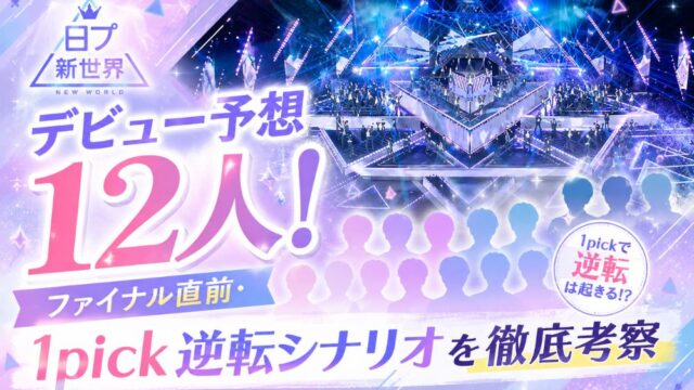 日プ新世界デビュー予想12人！ファイナル直前・1pick逆転シナリオを徹底考察
