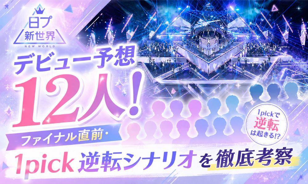 日プ新世界デビュー予想12人！ファイナル直前・1pick逆転シナリオを徹底考察