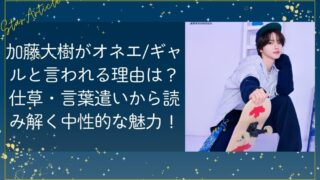 加藤大樹がオネエ・ギャルと言われる理由は？仕草・言葉遣いから読み解く中性的な魅力