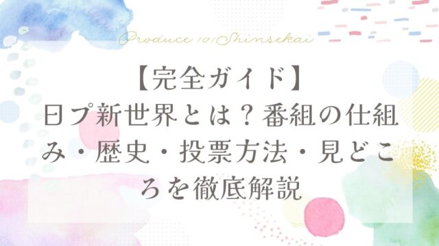 【完全ガイド】日プ新世界とは？番組の仕組み・歴史・投票方法・見どころを徹底解説