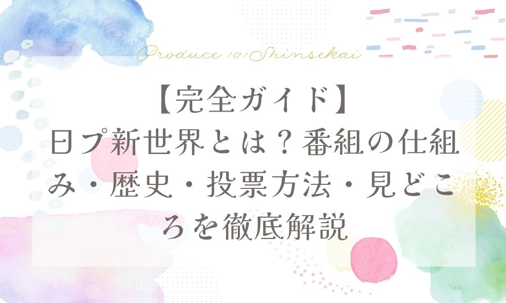 【完全ガイド】日プ新世界とは？番組の仕組み・歴史・投票方法・見どころを徹底解説