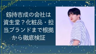 釼持吉成の会社は資生堂？化粧品・担当ブランドまで根拠から徹底検証【日プ新世界】