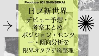 【日プ新世界】デビュー予想・考察まとめ！ポジション・センター・傾向分析を限界オタクが総整理