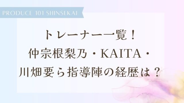 【日プ新世界】トレーナー一覧！仲宗根梨乃・KAITA・川畑要ら指導陣の経歴は？