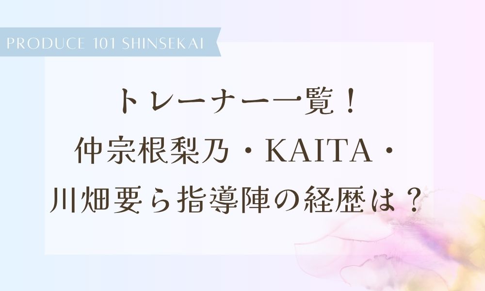 【日プ新世界】トレーナー一覧！仲宗根梨乃・KAITA・川畑要ら指導陣の経歴は？