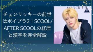 チェンリッキーの前世はボイプラ2!SCOOL/AFTER SCOOLの経歴と漢字を完全解説【日プ新世界】