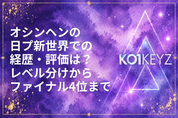 オシンヘンの前世・経歴まとめ！選挙出馬やダンス歴・ボーカル歴も解説【KO1KEYZ/日プ新世界】