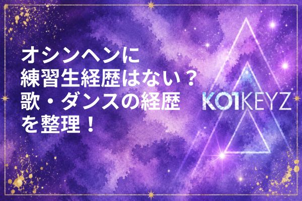 オシンヘンの前世・経歴まとめ！選挙出馬やダンス歴・ボーカル歴も解説【KO1KEYZ/日プ新世界】