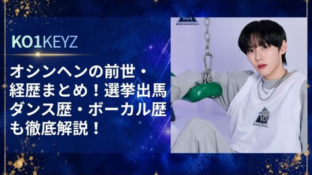 オシンヘンの前世・経歴まとめ！選挙出馬やダンス歴・ボーカル歴も解説【KO1KEYZ/日プ新世界】