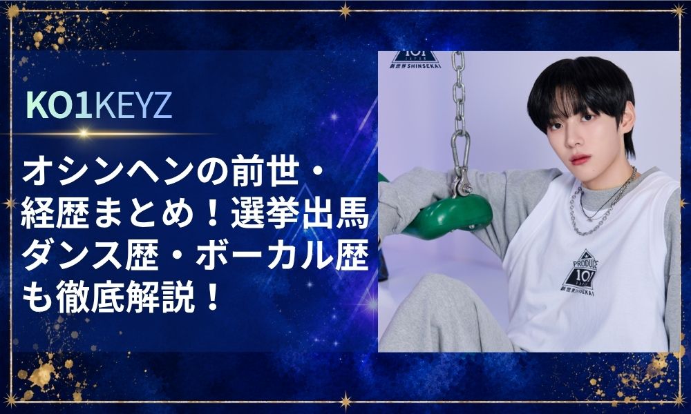 オシンヘンの前世・経歴まとめ！選挙出馬やダンス歴・ボーカル歴も解説【KO1KEYZ/日プ新世界】